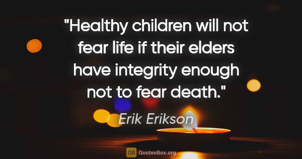 Erik Erikson quote: "Healthy children will not fear life if their elders have..."