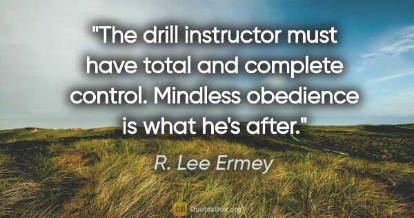 R. Lee Ermey quote: "The drill instructor must have total and complete control...."