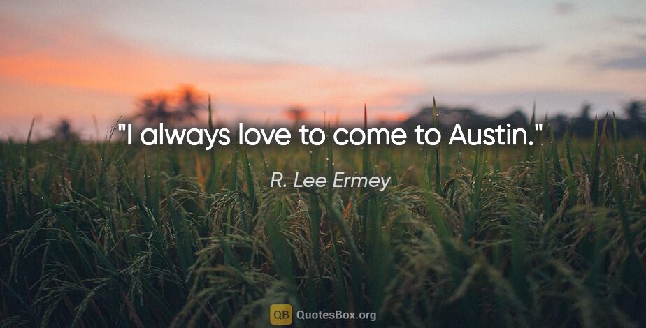 R. Lee Ermey quote: "I always love to come to Austin."