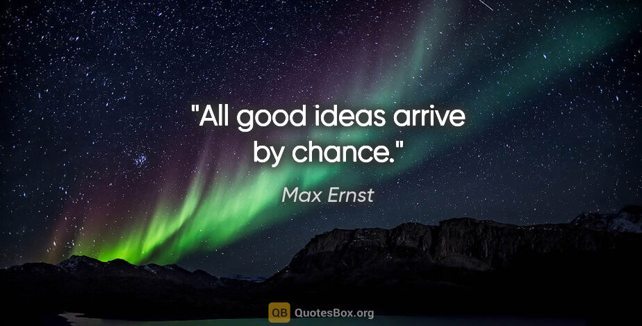 Max Ernst quote: "All good ideas arrive by chance."