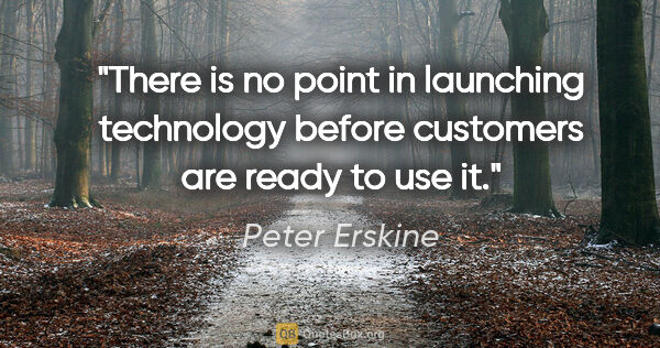 Peter Erskine quote: "There is no point in launching technology before customers are..."