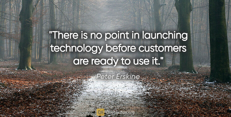 Peter Erskine quote: "There is no point in launching technology before customers are..."