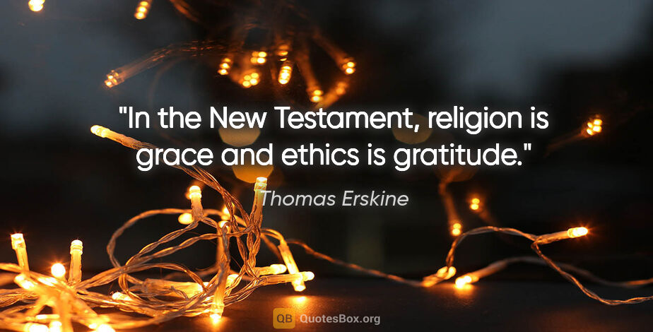 Thomas Erskine quote: "In the New Testament, religion is grace and ethics is gratitude."