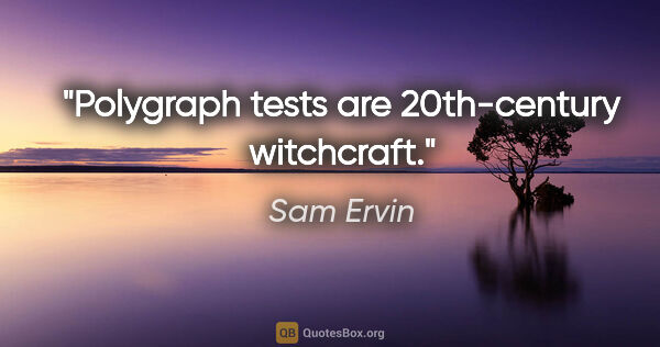 Sam Ervin quote: "Polygraph tests are 20th-century witchcraft."