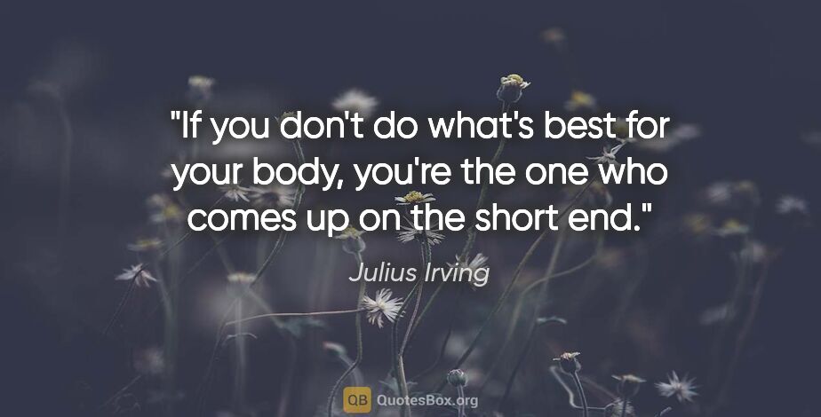 Julius Irving quote: "If you don't do what's best for your body, you're the one who..."