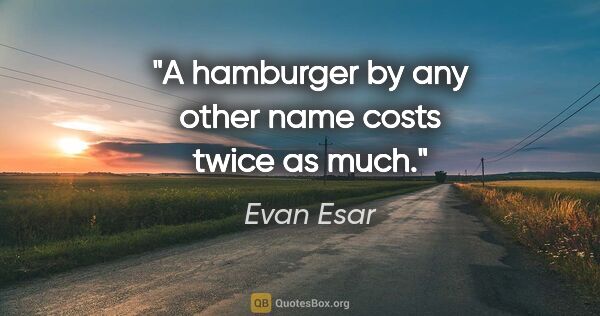 Evan Esar quote: "A hamburger by any other name costs twice as much."