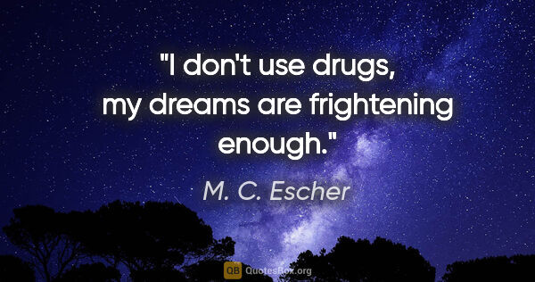 M. C. Escher quote: "I don't use drugs, my dreams are frightening enough."