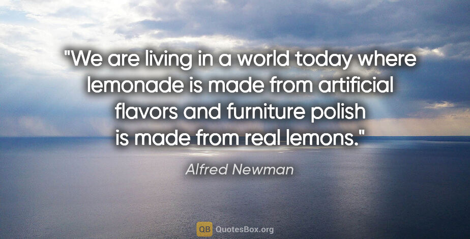 Alfred Newman quote: "We are living in a world today where lemonade is made from..."