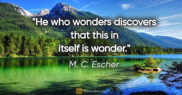 M. C. Escher quote: "He who wonders discovers that this in itself is wonder."