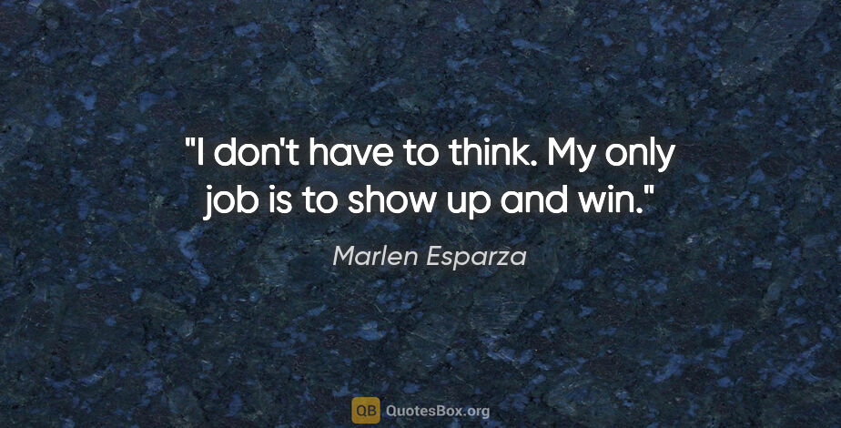 Marlen Esparza quote: "I don't have to think. My only job is to show up and win."
