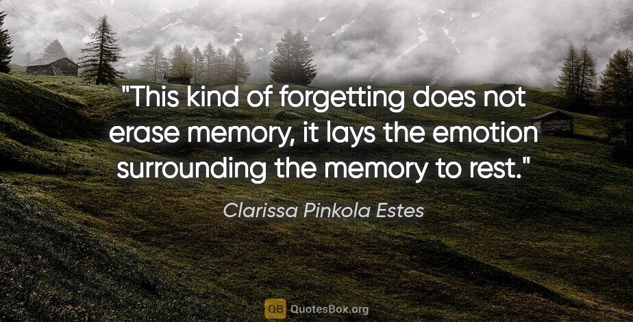 Clarissa Pinkola Estes quote: "This kind of forgetting does not erase memory, it lays the..."