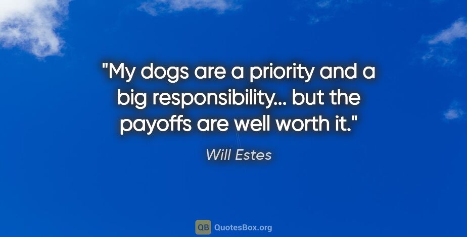 Will Estes quote: "My dogs are a priority and a big responsibility... but the..."