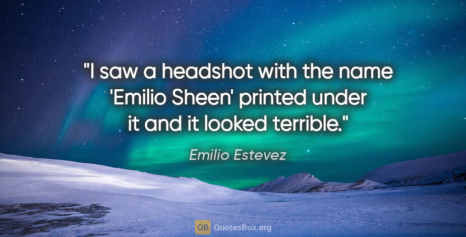 Emilio Estevez quote: "I saw a headshot with the name 'Emilio Sheen' printed under it..."
