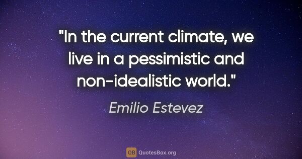 Emilio Estevez quote: "In the current climate, we live in a pessimistic and..."