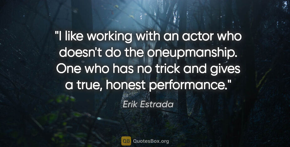 Erik Estrada quote: "I like working with an actor who doesn't do the oneupmanship...."