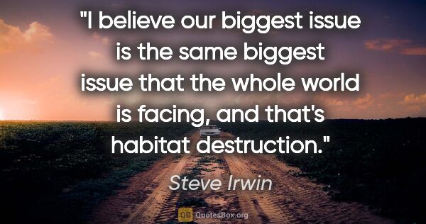 Steve Irwin quote: "I believe our biggest issue is the same biggest issue that the..."