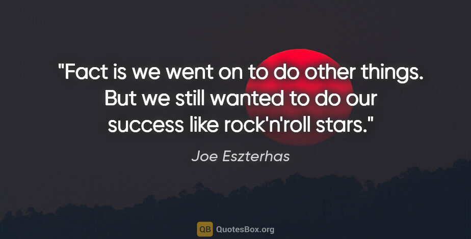 Joe Eszterhas quote: "Fact is we went on to do other things. But we still wanted to..."