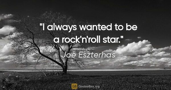 Joe Eszterhas quote: "I always wanted to be a rock'n'roll star."