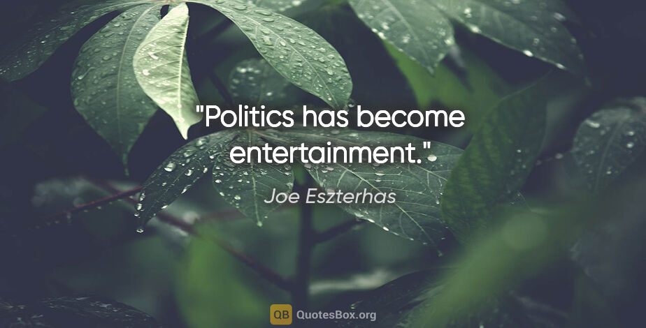 Joe Eszterhas quote: "Politics has become entertainment."