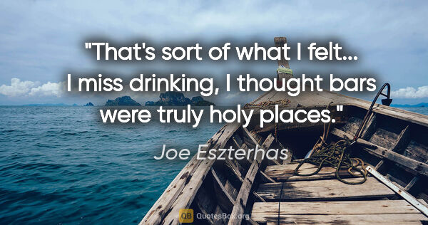 Joe Eszterhas quote: "That's sort of what I felt... I miss drinking, I thought bars..."