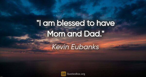 Kevin Eubanks quote: "I am blessed to have Mom and Dad."