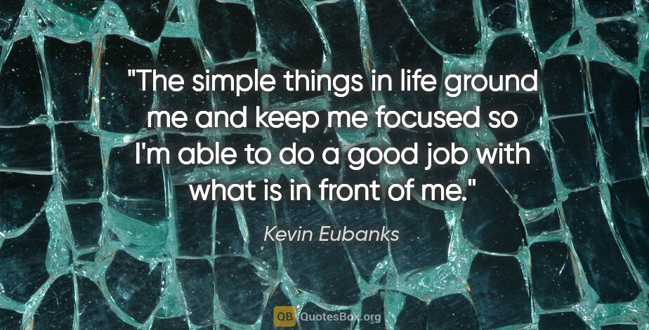 Kevin Eubanks quote: "The simple things in life ground me and keep me focused so I'm..."