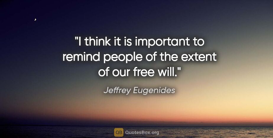 Jeffrey Eugenides quote: "I think it is important to remind people of the extent of our..."