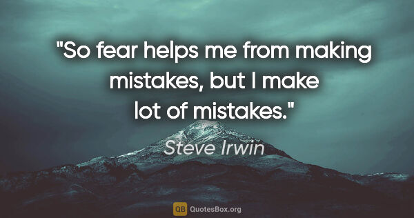 Steve Irwin quote: "So fear helps me from making mistakes, but I make lot of..."