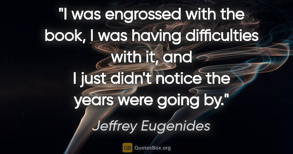 Jeffrey Eugenides quote: "I was engrossed with the book, I was having difficulties with..."