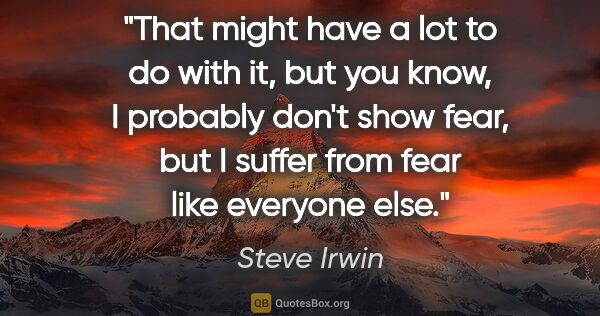 Steve Irwin quote: "That might have a lot to do with it, but you know, I probably..."