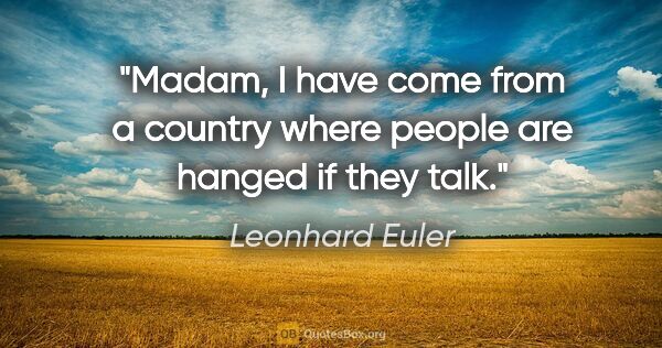 Leonhard Euler quote: "Madam, I have come from a country where people are hanged if..."