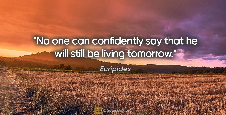 Euripides quote: "No one can confidently say that he will still be living tomorrow."