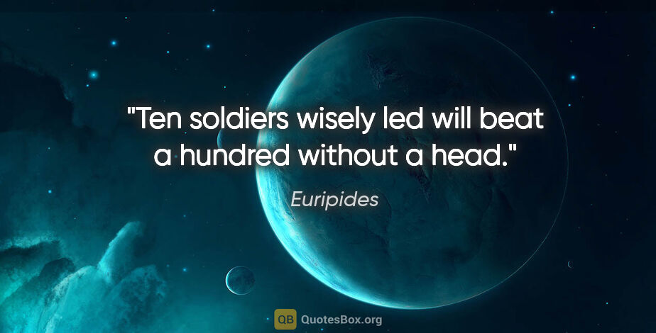 Euripides quote: "Ten soldiers wisely led will beat a hundred without a head."