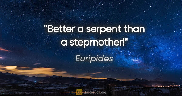 Euripides quote: "Better a serpent than a stepmother!"