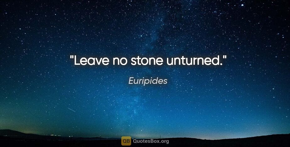 Euripides quote: "Leave no stone unturned."