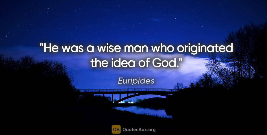 Euripides quote: "He was a wise man who originated the idea of God."