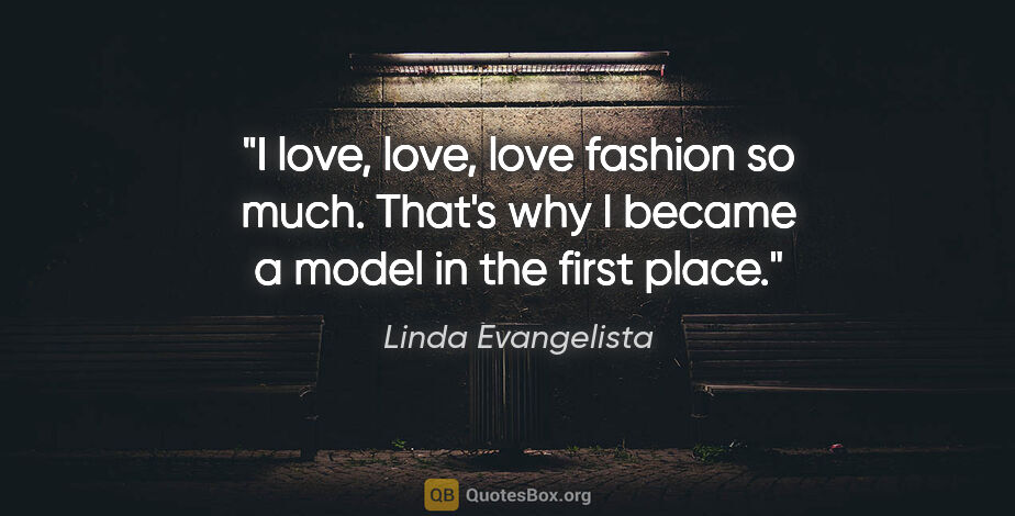 Linda Evangelista quote: "I love, love, love fashion so much. That's why I became a..."
