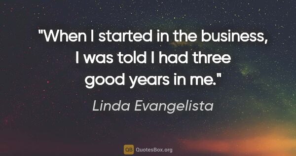 Linda Evangelista quote: "When I started in the business, I was told I had three good..."