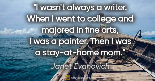 Janet Evanovich quote: "I wasn't always a writer. When I went to college and majored..."