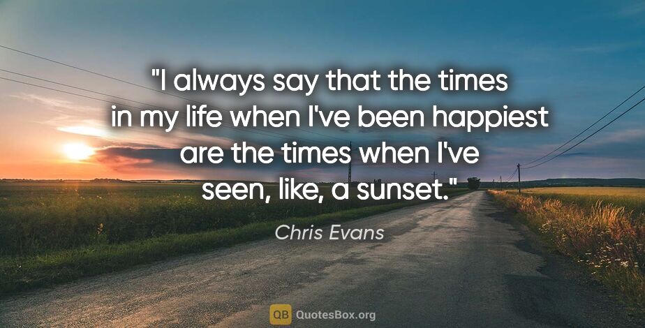 Chris Evans quote: "I always say that the times in my life when I've been happiest..."
