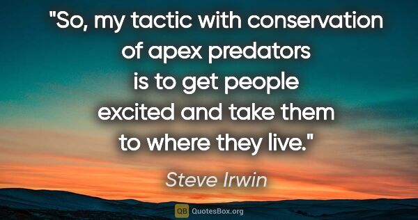 Steve Irwin quote: "So, my tactic with conservation of apex predators is to get..."