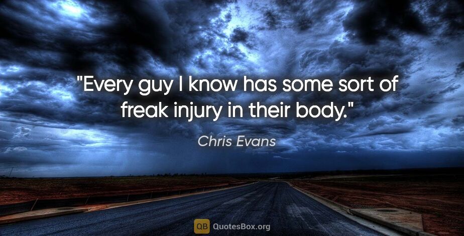 Chris Evans quote: "Every guy I know has some sort of freak injury in their body."