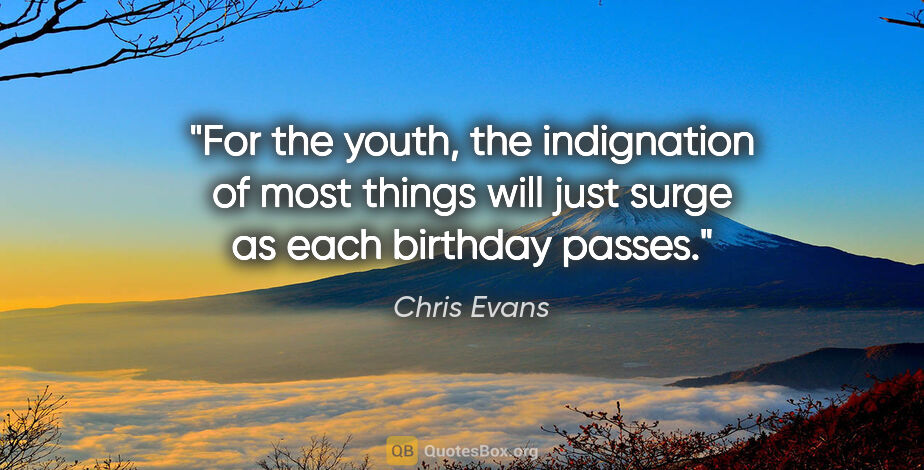 Chris Evans quote: "For the youth, the indignation of most things will just surge..."