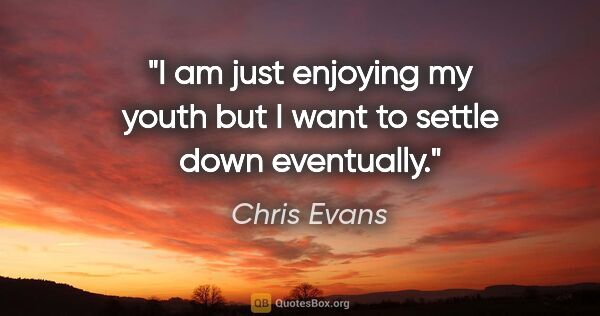 Chris Evans quote: "I am just enjoying my youth but I want to settle down eventually."