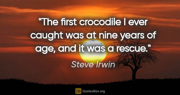 Steve Irwin quote: "The first crocodile I ever caught was at nine years of age,..."