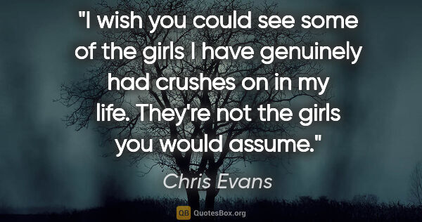 Chris Evans quote: "I wish you could see some of the girls I have genuinely had..."