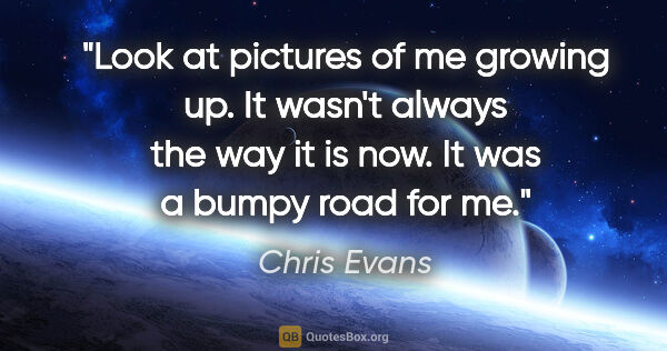 Chris Evans quote: "Look at pictures of me growing up. It wasn't always the way it..."