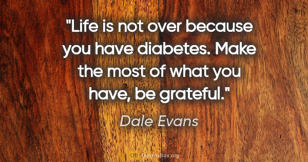 Dale Evans quote: "Life is not over because you have diabetes. Make the most of..."