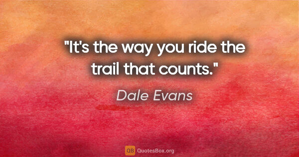 Dale Evans quote: "It's the way you ride the trail that counts."