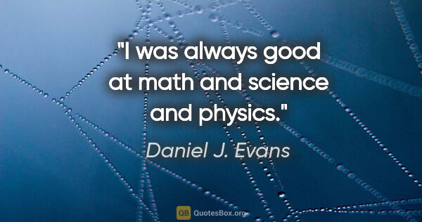 Daniel J. Evans quote: "I was always good at math and science and physics."